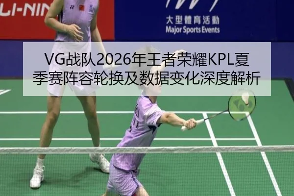 VG战队2026年王者荣耀KPL夏季赛阵容轮换及数据变化深度解析